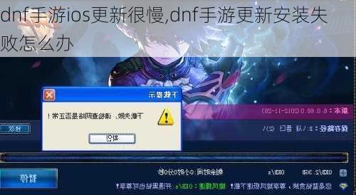 dnf手游ios更新很慢,dnf手游更新安装失败怎么办