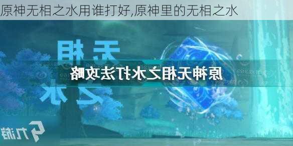 原神无相之水用谁打好,原神里的无相之水