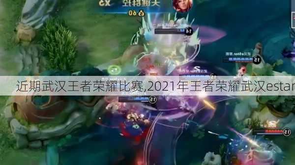 近期武汉王者荣耀比赛,2021年王者荣耀武汉estar