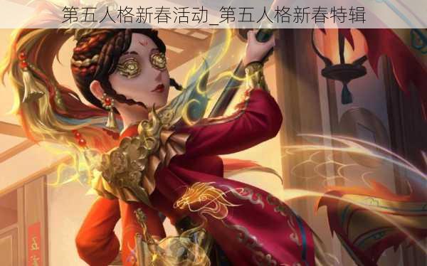 第五人格新春活动_第五人格新春特辑