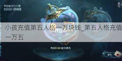 小孩充值第五人格一万块钱_第五人格充值一万五