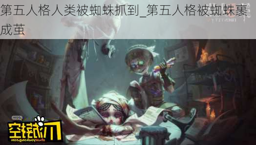 第五人格人类被蜘蛛抓到_第五人格被蜘蛛裹成茧