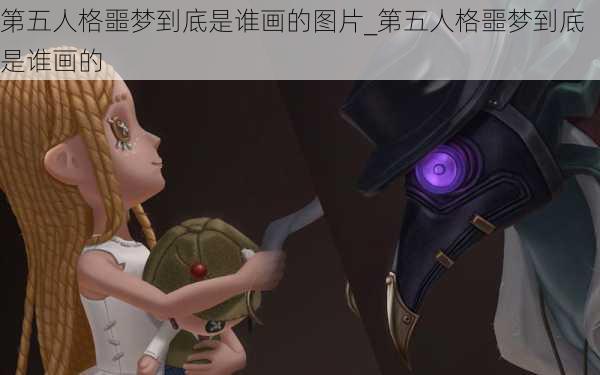 第五人格噩梦到底是谁画的图片_第五人格噩梦到底是谁画的