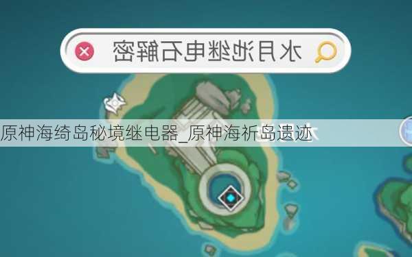 原神海绮岛秘境继电器_原神海祈岛遗迹