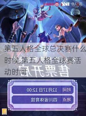 第五人格全球总决赛什么时候,第五人格全球赛活动时间