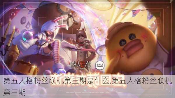 第五人格粉丝联机第三期是什么,第五人格粉丝联机第三期