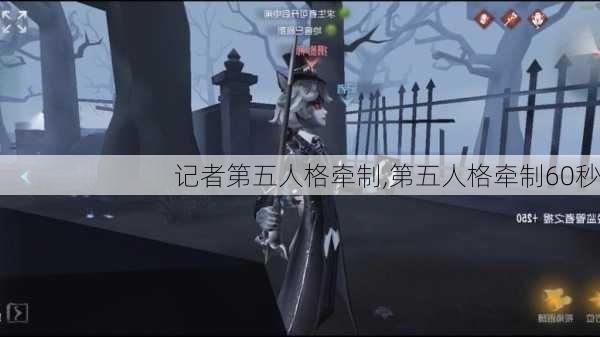 记者第五人格牵制,第五人格牵制60秒