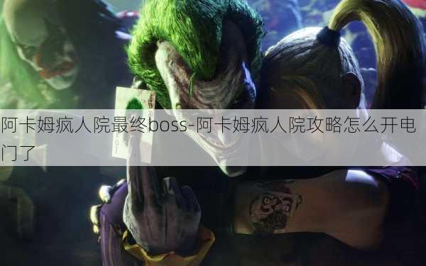 阿卡姆疯人院最终boss-阿卡姆疯人院攻略怎么开电门了