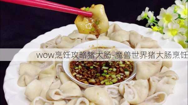 wow烹饪攻略猪大肠-魔兽世界猪大肠烹饪