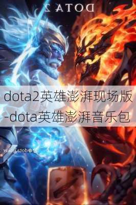 dota2英雄澎湃现场版-dota英雄澎湃音乐包