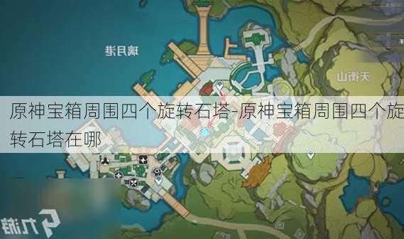 原神宝箱周围四个旋转石塔-原神宝箱周围四个旋转石塔在哪