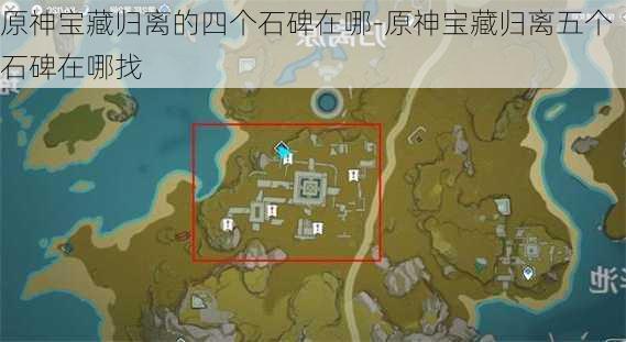 原神宝藏归离的四个石碑在哪-原神宝藏归离五个石碑在哪找