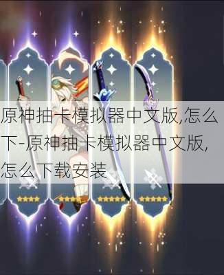 原神抽卡模拟器中文版,怎么下-原神抽卡模拟器中文版,怎么下载安装