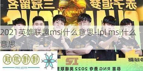 2021英雄联盟msi什么意思-lpl msi什么意思