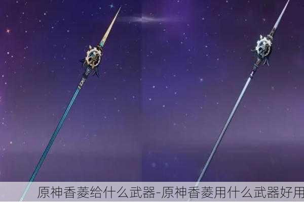 原神香菱给什么武器-原神香菱用什么武器好用