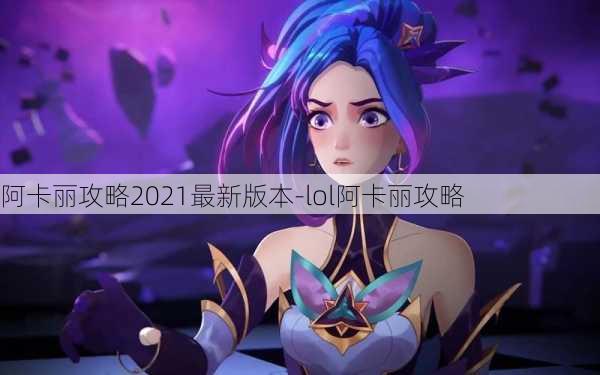 阿卡丽攻略2021最新版本-lol阿卡丽攻略