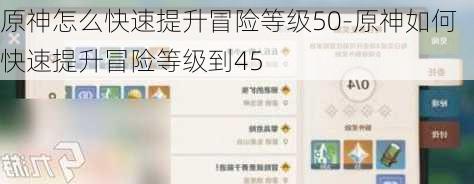 原神怎么快速提升冒险等级50-原神如何快速提升冒险等级到45