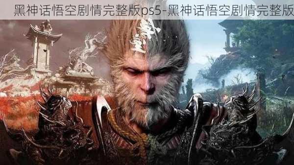 黑神话悟空剧情完整版ps5-黑神话悟空剧情完整版