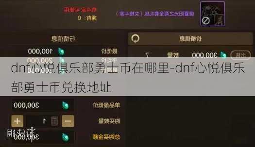 dnf心悦俱乐部勇士币在哪里-dnf心悦俱乐部勇士币兑换地址