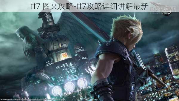 ff7 图文攻略-ff7攻略详细讲解最新