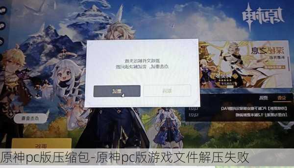 原神pc版压缩包-原神pc版游戏文件解压失败