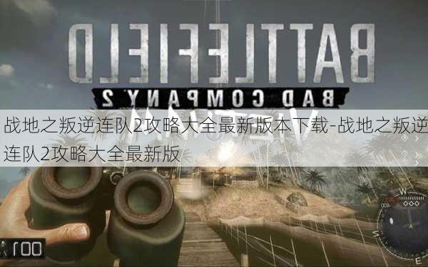 战地之叛逆连队2攻略大全最新版本下载-战地之叛逆连队2攻略大全最新版