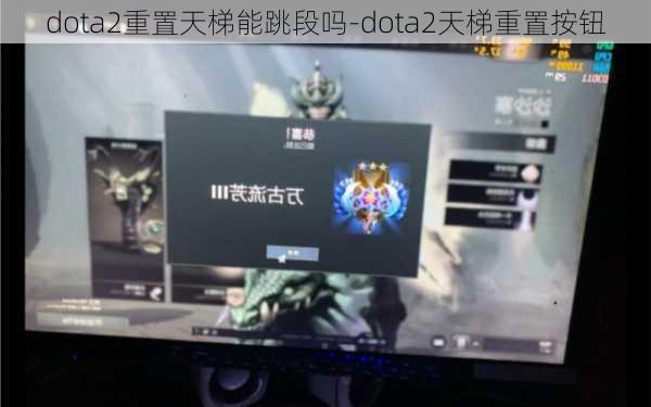 dota2重置天梯能跳段吗-dota2天梯重置按钮