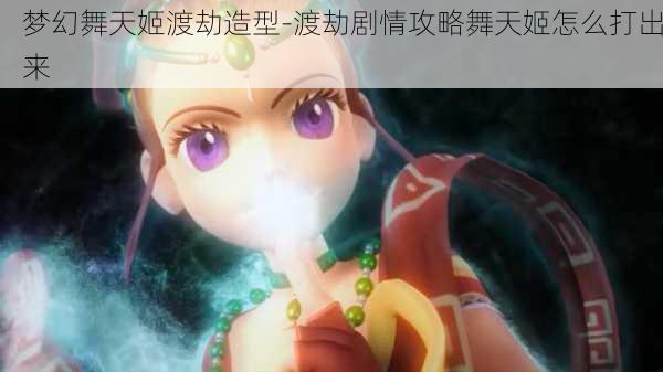 梦幻舞天姬渡劫造型-渡劫剧情攻略舞天姬怎么打出来