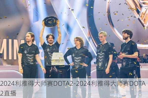 2024利雅得大师赛DOTA2-2024利雅得大师赛DOTA2直播