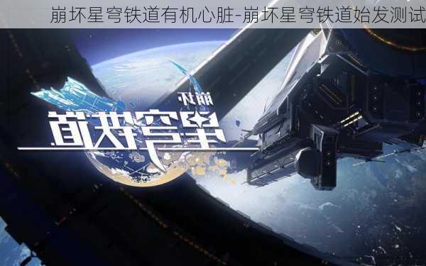 崩坏星穹铁道有机心脏-崩坏星穹铁道始发测试