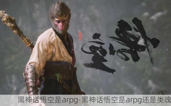 黑神话悟空是arpg-黑神话悟空是arpg还是类魂