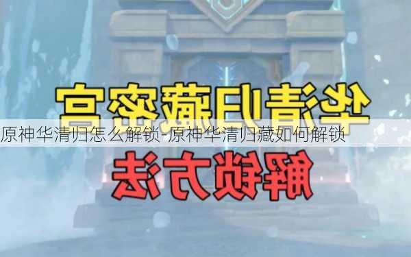 原神华清归怎么解锁-原神华清归藏如何解锁