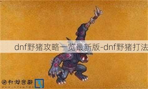 dnf野猪攻略一览最新版-dnf野猪打法