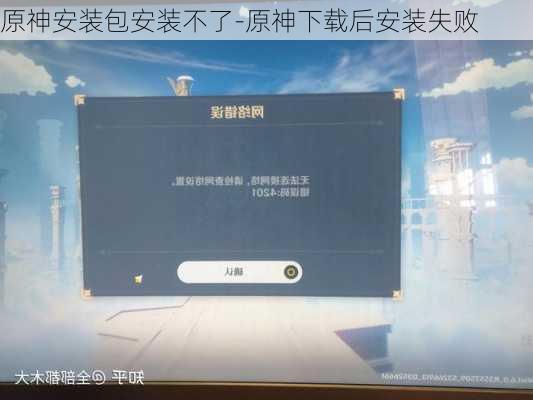 原神安装包安装不了-原神下载后安装失败