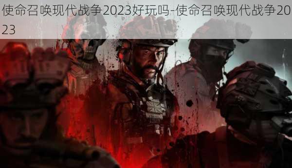 使命召唤现代战争2023好玩吗-使命召唤现代战争2023