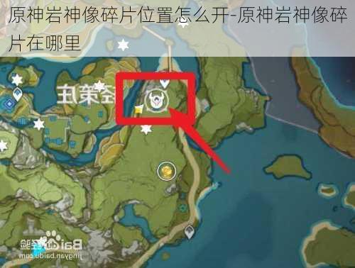 原神岩神像碎片位置怎么开-原神岩神像碎片在哪里